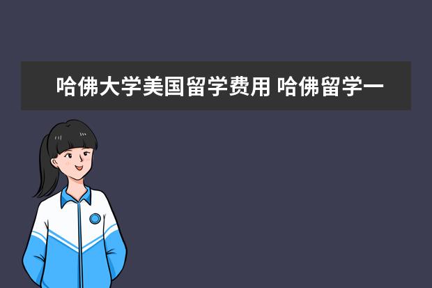 哈佛大学美国留学费用 哈佛留学一年需要多少钱?