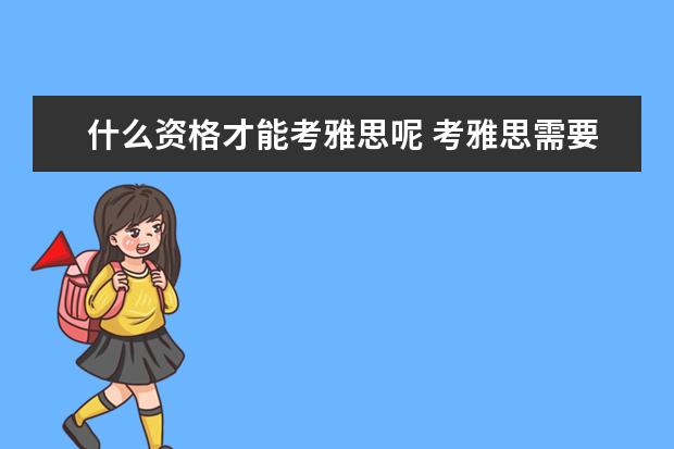 什么资格才能考雅思呢 考雅思需要什么条件呢。