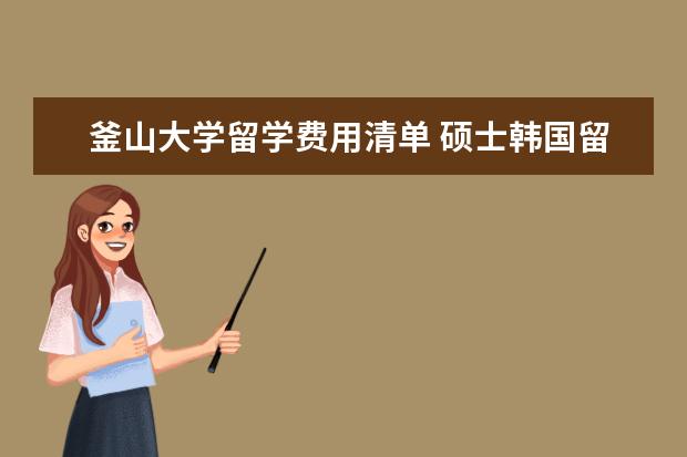 釜山大学留学费用清单 硕士韩国留学优势介绍
