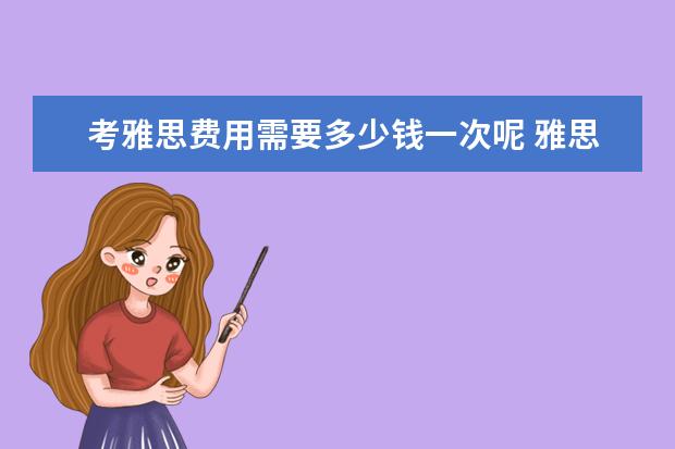 考雅思费用需要多少钱一次呢 雅思考试需要多少钱?