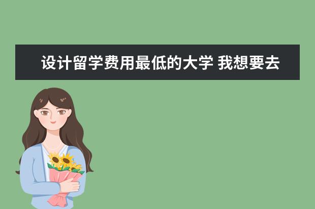 设计留学费用最低的大学 我想要去新加坡留学,大家可以推荐一下新加坡留学费...