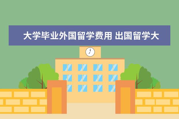 大学毕业外国留学费用 出国留学大概一年费用多少