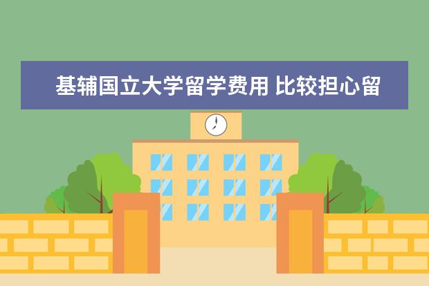 基辅国立大学留学费用 比较担心留学的费用问题,去乌克兰留学需要准备多少...