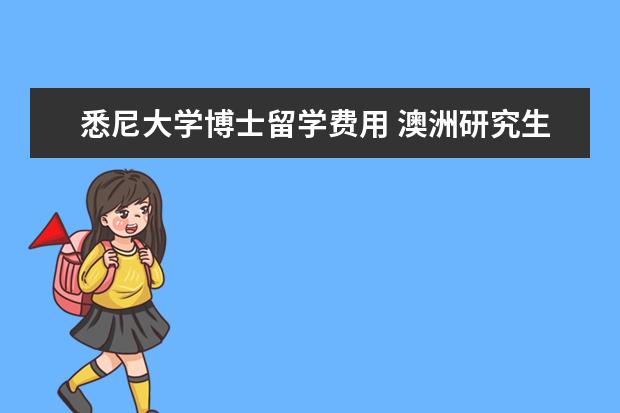 悉尼大学博士留学费用 澳洲研究生一年留学花费总共多少钱,包括学费和生活...
