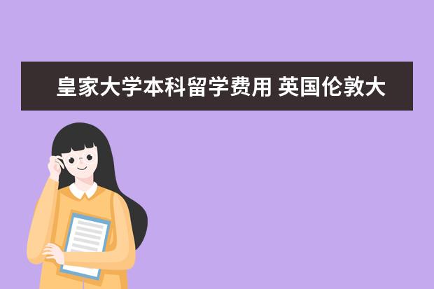 皇家大学本科留学费用 英国伦敦大学皇家霍洛威学院的留学费用是多少 - 百...