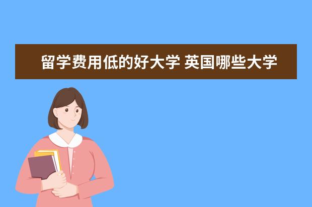 留学费用低的好大学 英国哪些大学留学费用更低