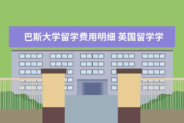 巴斯大学留学费用明细 英国留学学费是多少钱