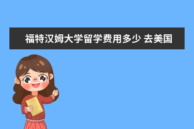 福特汉姆大学留学费用多少 去美国读研究生一年大概多少费用?