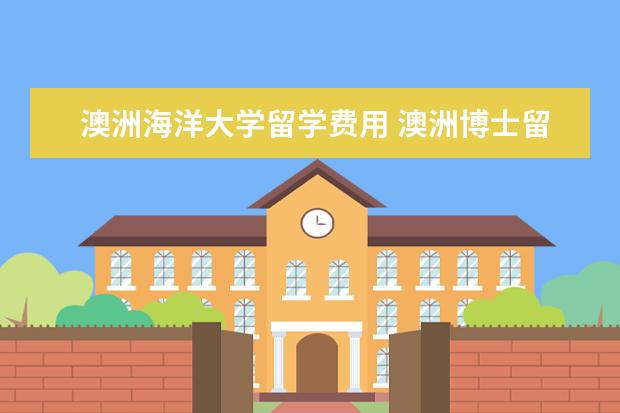 澳洲海洋大学留学费用 澳洲博士留学申请条件及流程一览