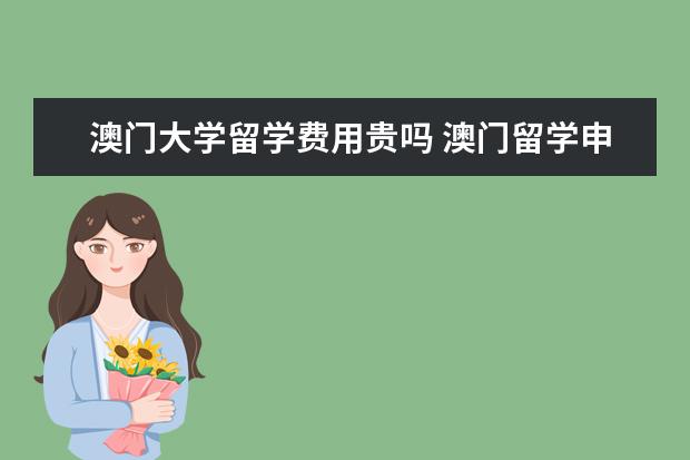 澳门大学留学费用贵吗 澳门留学申请难度大吗?