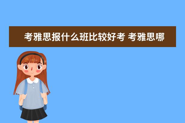 考雅思报什么班比较好考 考雅思哪个培训班好
