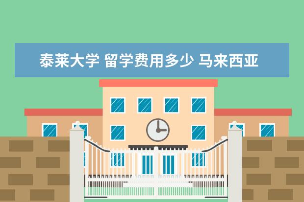 泰莱大学 留学费用多少 马来西亚泰莱大学留学费用