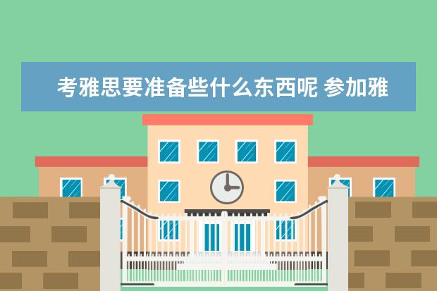 考雅思要准备些什么东西呢 参加雅思考试要带上哪些材料