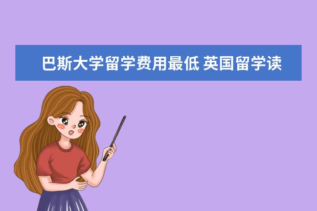 巴斯大学留学费用最低 英国留学读博士花费大概是多少