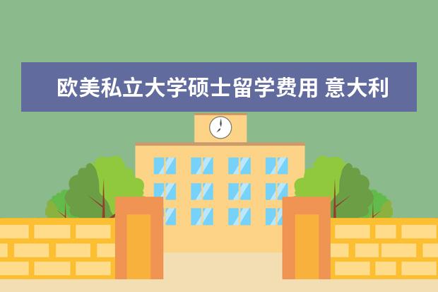 欧美私立大学硕士留学费用 意大利留学申请大概一年得多少费用?