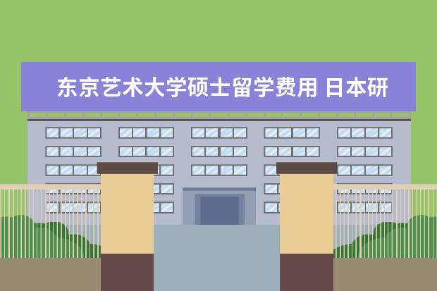 东京艺术大学硕士留学费用 日本研究生留学费用每年要花多少钱?