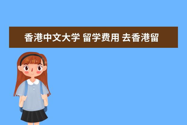 香港中文大学 留学费用 去香港留学一年多少费用