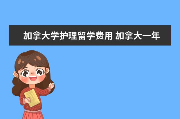 加拿大学护理留学费用 加拿大一年留学费用需要多少?