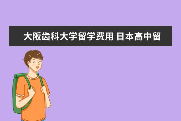 大阪齿科大学留学费用 日本高中留学一年费用多少