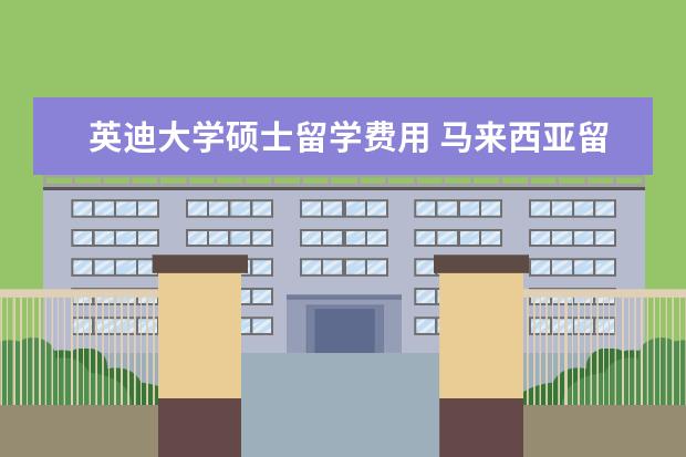 英迪大学硕士留学费用 马来西亚留学硕士双联课程一览