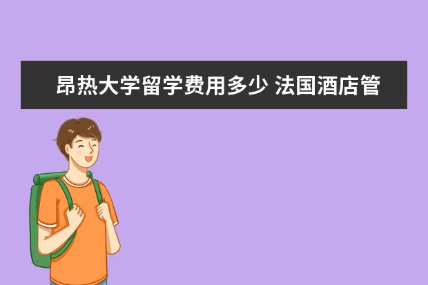 昂热大学留学费用多少 法国酒店管理专业硕士留学问题