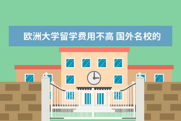 欧洲大学留学费用不高 国外名校的申请难度越来越高,出国留学找机构多少钱?...