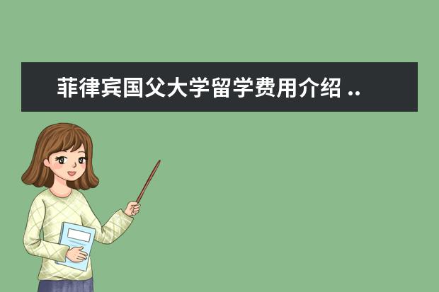 菲律宾国父大学留学费用介绍 ...德拉克大学、凯迪雷拉大学、卡威迪大学、国父大...