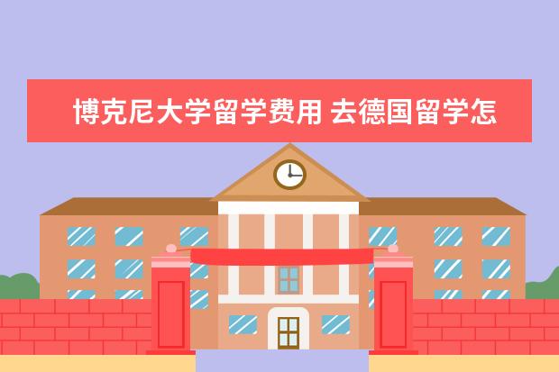 博克尼大学留学费用 去德国留学怎么样啊?去那学什么专业比较好? - 百度...