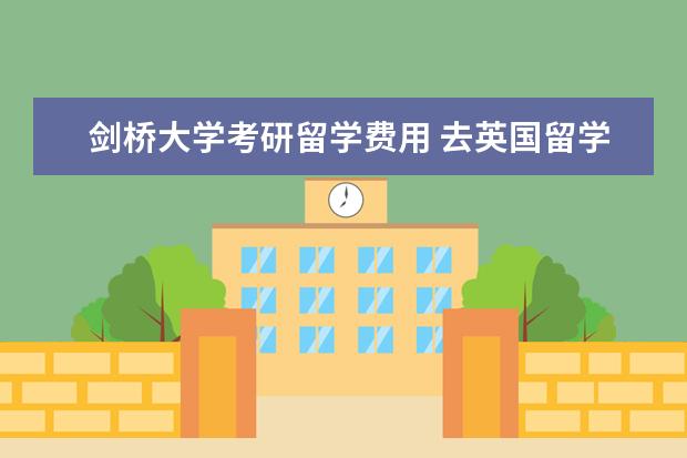 剑桥大学考研留学费用 去英国留学,一年费用大概多少?