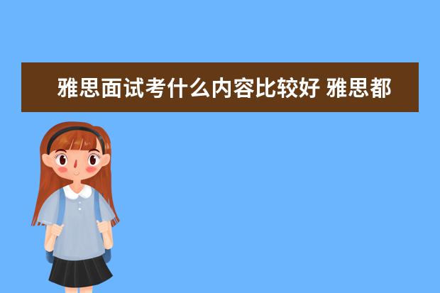 雅思面试考什么内容比较好 雅思都考些什么?该怎么备考?