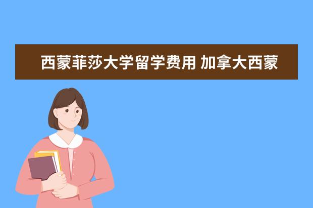 西蒙菲莎大学留学费用 加拿大西蒙菲莎大学留学生本科没有毕业怎么办? - 百...