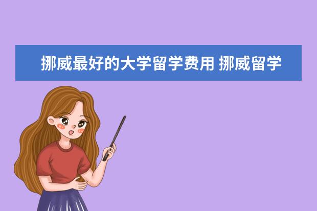 挪威最好的大学留学费用 挪威留学的各种费用。