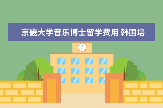 京畿大学音乐博士留学费用 韩国培材大学怎么样
