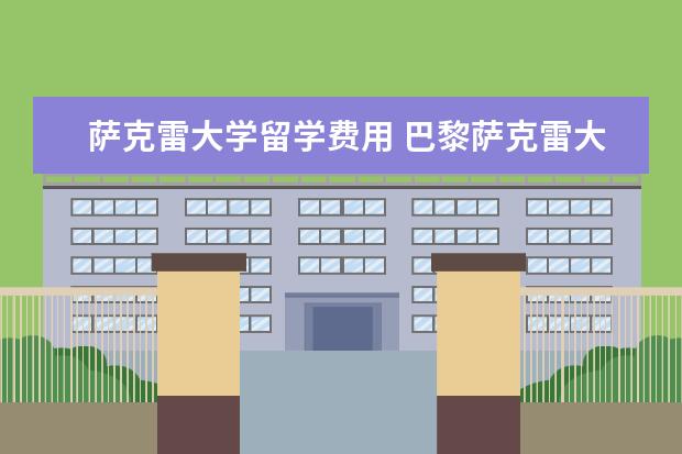 萨克雷大学留学费用 巴黎萨克雷大学入学条件和留学优势盘点