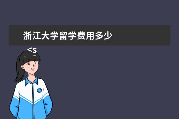 浙江大学留学费用多少 
  <strong>
   拓展资料
  </strong>