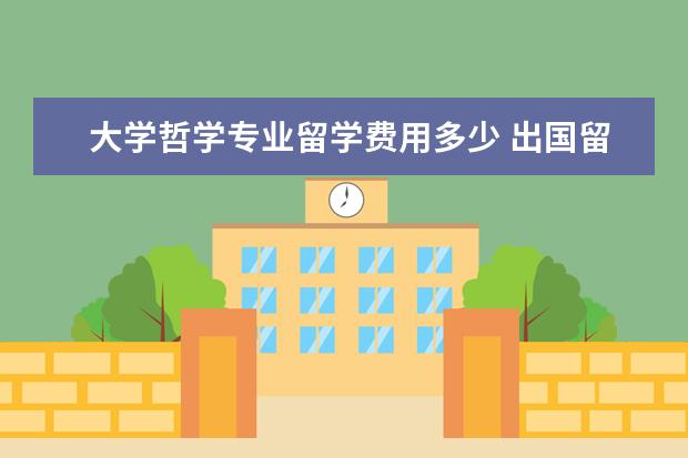 大学哲学专业留学费用多少 出国留学需要多少钱?