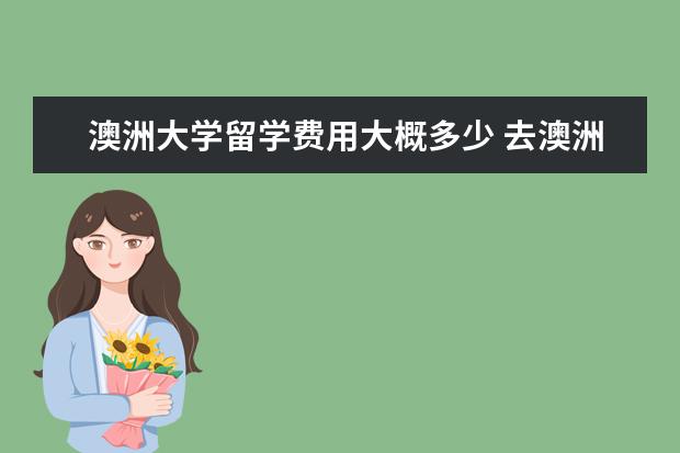 澳洲大学留学费用大概多少 去澳洲留学大概要多少钱?