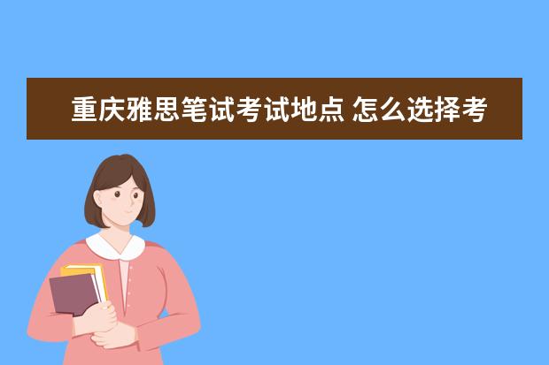 重庆雅思笔试考试地点 怎么选择考试雅思地点呢?