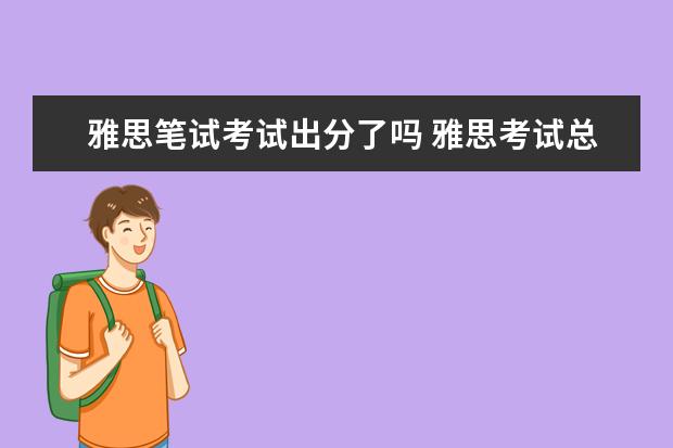 雅思笔试考试出分了吗 雅思考试总分是多少?多少分算及格?
