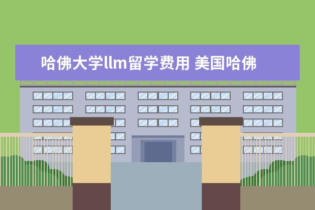 哈佛大学llm留学费用 美国哈佛大学LLM专业的申请要求