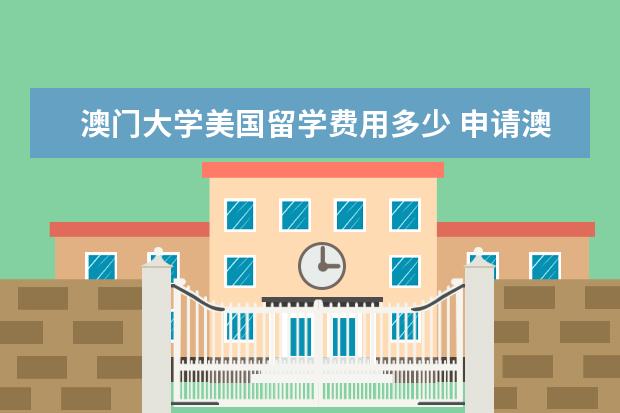 澳门大学美国留学费用多少 申请澳门大学研究生要什么条件?