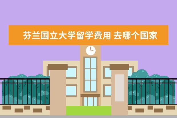 芬兰国立大学留学费用 去哪个国家留学最便宜