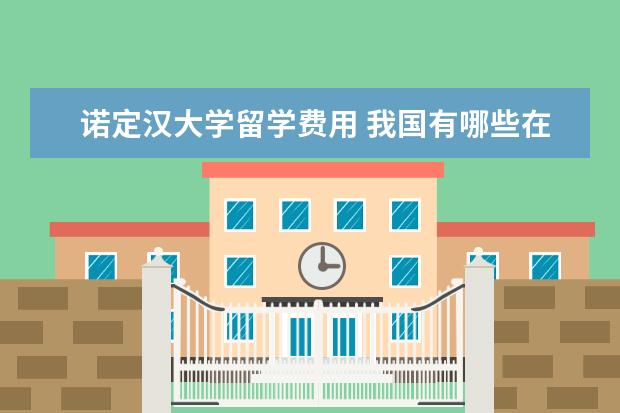 诺定汉大学留学费用 我国有哪些在国外留学后回国做出贡献的人