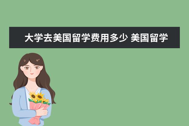 大学去美国留学费用多少 美国留学一年费用大概多少