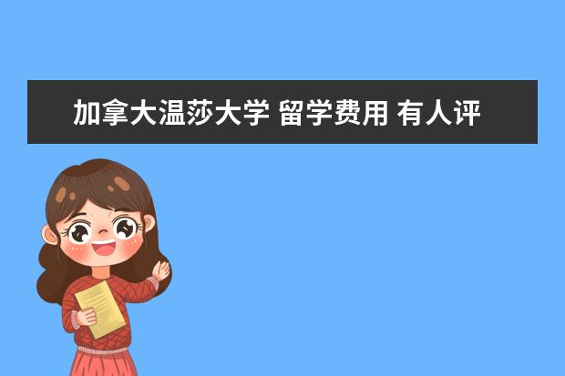 加拿大温莎大学 留学费用 有人评价一下加拿大温莎大学