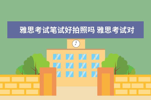 雅思考试笔试好拍照吗 雅思考试对照片有什么要求 ?