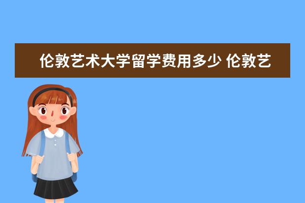 伦敦艺术大学留学费用多少 伦敦艺术大学一年学费多少