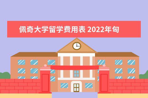 佩奇大学留学费用表 2022年匈牙利留学优势专业有哪些推荐