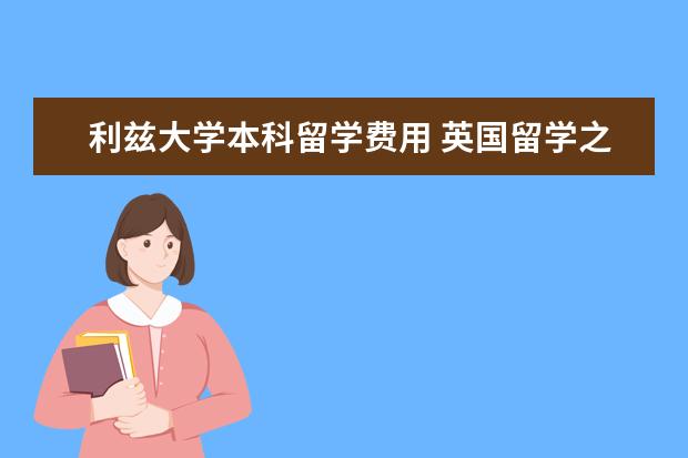 利兹大学本科留学费用 英国留学之利兹大学学费是多少