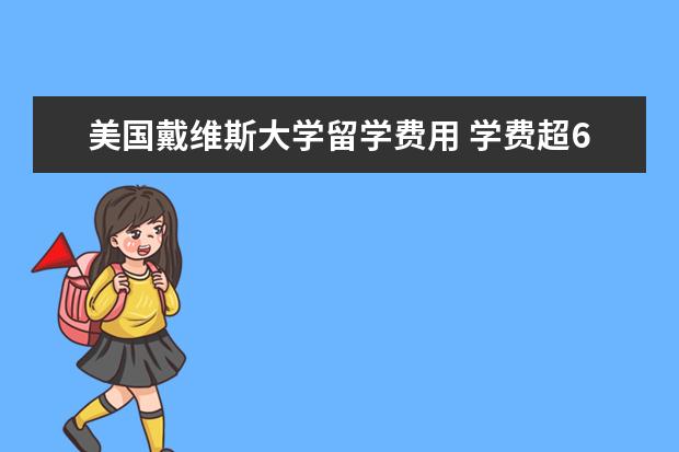 美国戴维斯大学留学费用 学费超6万美金的学校有哪些?
